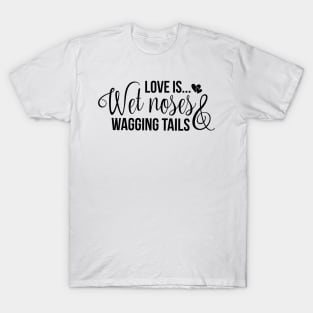 Love is wet noses wagging tails T-Shirt